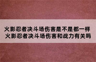 火影忍者决斗场伤害是不是都一样 火影忍者决斗场伤害和战力有关吗